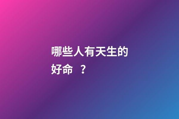 哪些人有天生的好命？